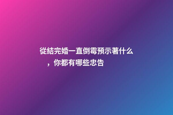 從結完婚一直倒霉預示著什么，你都有哪些忠告